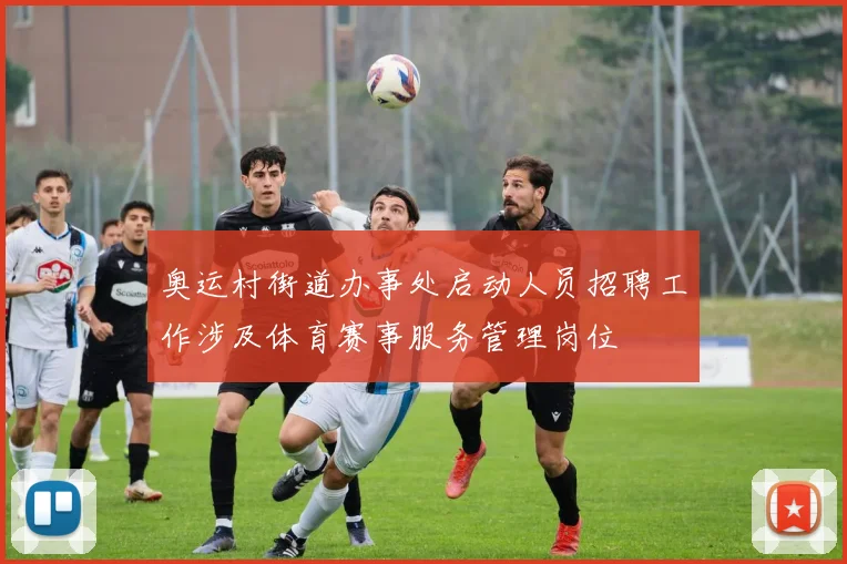 奥运村街道办事处启动人员招聘工作涉及体育赛事服务管理岗位
