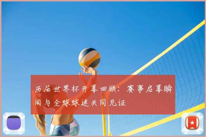 历届世界杯开幕回顾:赛事启幕瞬间与全球球迷共同见证