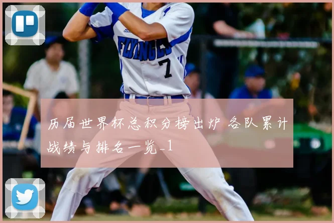 历届世界杯总积分榜出炉 各队累计战绩与排名一览_1