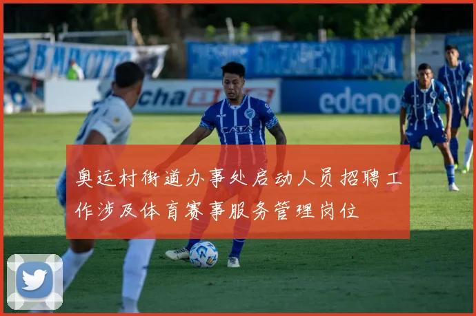 奥运村街道办事处启动人员招聘工作涉及体育赛事服务管理岗位