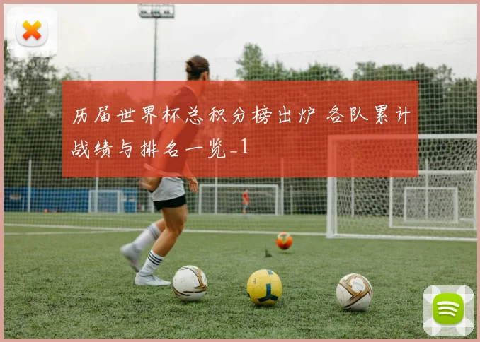 历届世界杯总积分榜出炉 各队累计战绩与排名一览_1