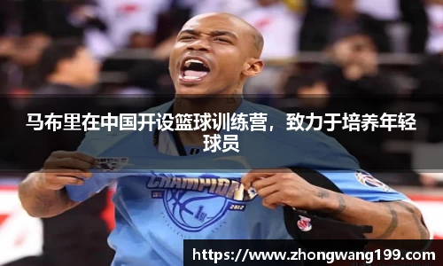 马布里在中国开设篮球训练营,致力于培养年轻球员
